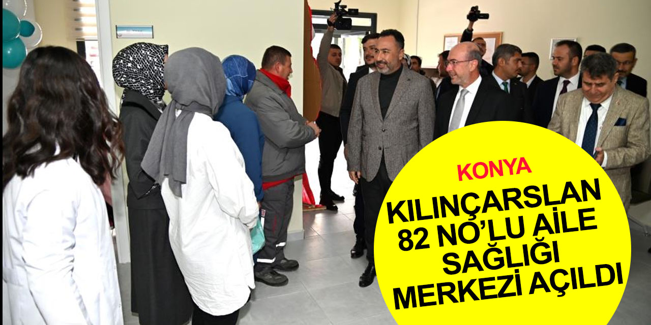 Konya'ya bir sağlık yatırımı daha! Kılınçarslan Aile Sağlığı Merkezi açıldı