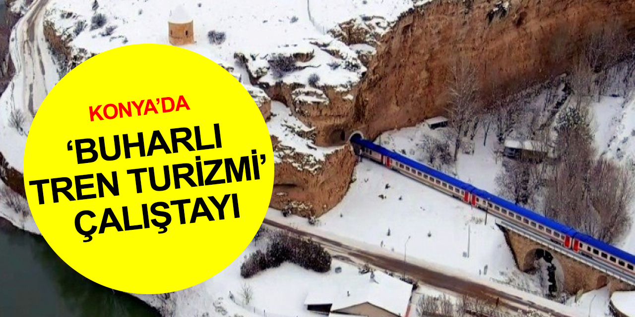 Konya'da KOP ve NEÜ işbirliğiyle 'Buharlı Tren Turizmi Çalıştayı'