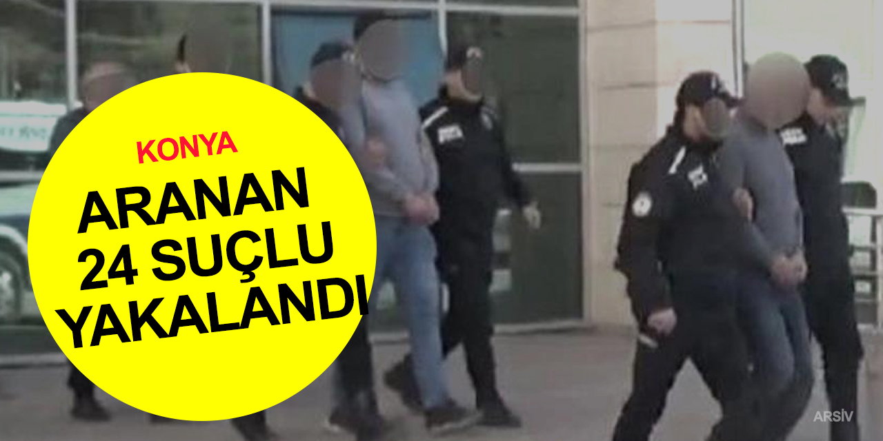 Konya'da 24 aranan şahıs yakalandı! 10'unun 85 yıl kesinleşmiş hapis cezası var