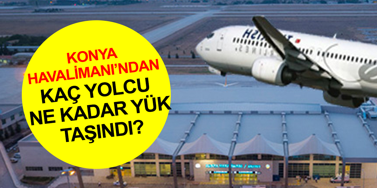 Konya Havalimanı uçak, yolcu ve yük istatistikleri açıklandı! 738 ton yük taşındı, peki kaç kişi uçtu?