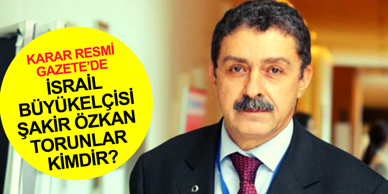 İsrail Büyükelçisi atama kararı Resmi Gazete'de! 4 yıl sonra ilk Büyükelçi Şakir Özkan Torunlar kimdir?