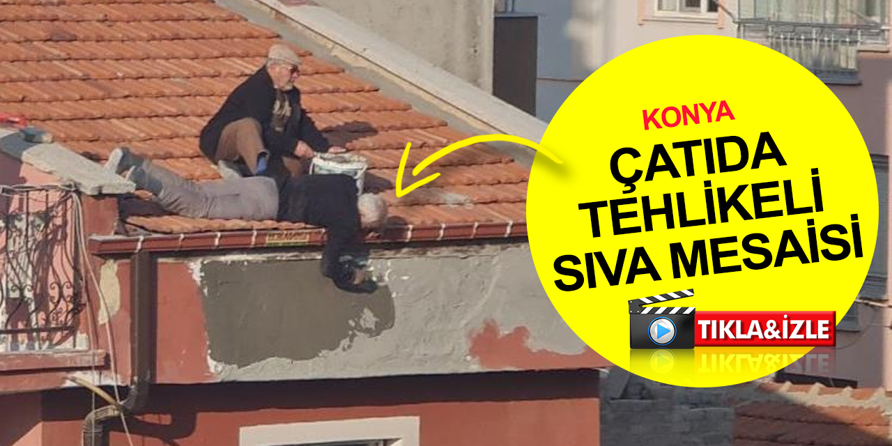 Konya’da çatıda yatarak sıva yapan vatandaş yürekleri ağza getirdi