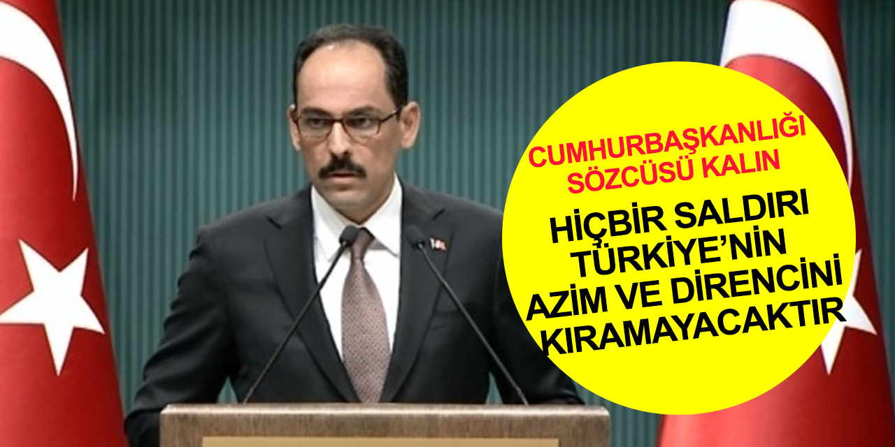 Cumhurbaşkanlığı Sözcüsü Kalın: Türkiye’nin azim ve direncini kıramayacaklar