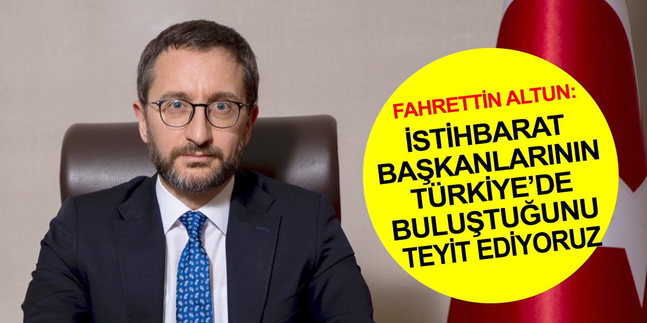 İletişim Başkanı Altun: Rus ve Amerikalı istihbarat başkanlarının Türkiye’de buluştuğunu teyit ediyoruz