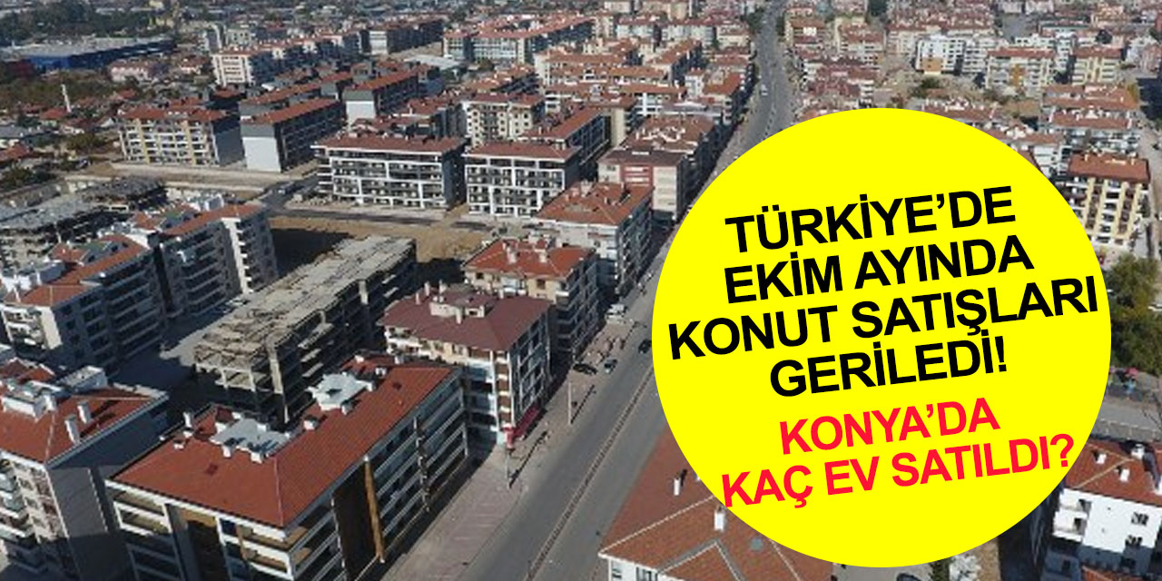 Konut satışları Ekim ayında yüzde 25,3 azaldı! Yabancılarda en çok Ruslar aldı! Konya'da kaç ev satıldı?