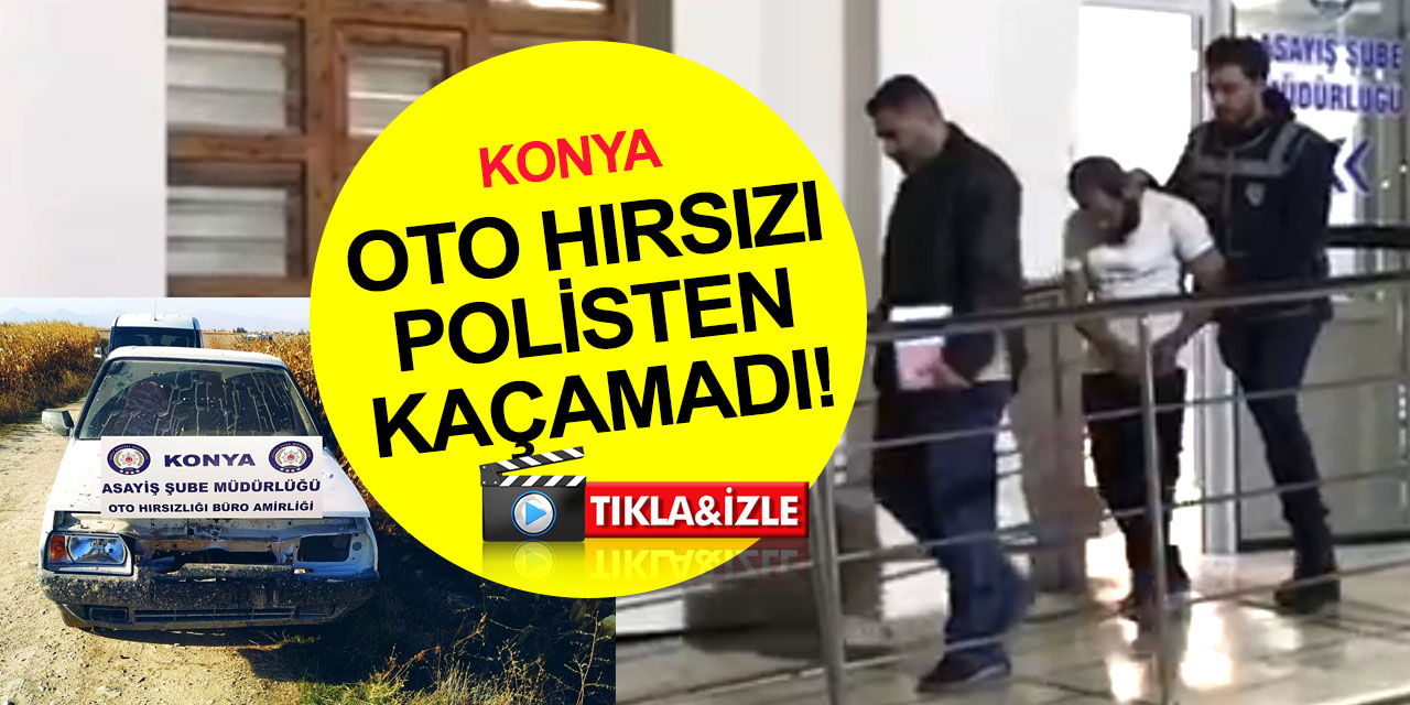 Konya'da bir çok suçtan kaydı olan oto hırsızı yakalandı!