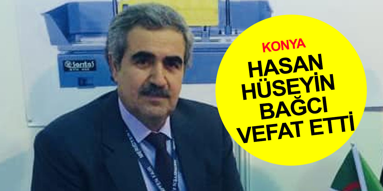 Konya'nın tanınmış sanayicilerinden Hasan Hüseyin Bağcı vefat etti