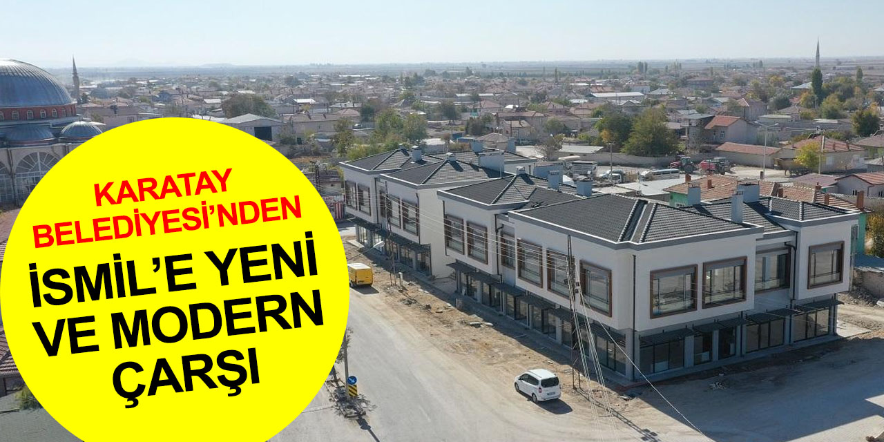 Konya haber! Karatay Belediyesi’nden İsmil’e yeni ve modern çarşı
