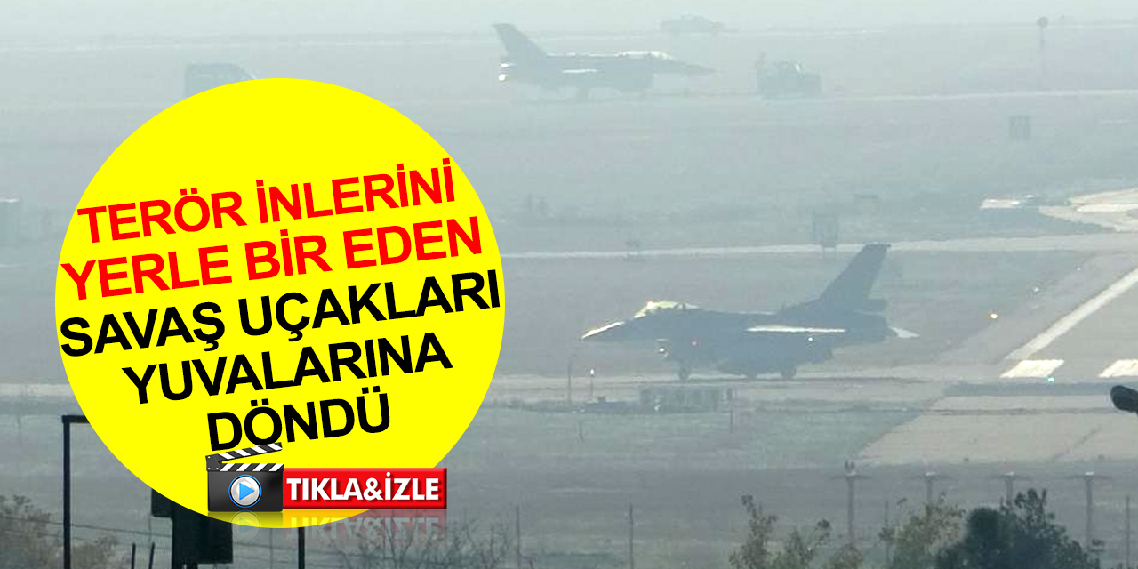 Suriye ve Irak'ın kuzeyindeki terör inlerini yerle bir eden savaş uçakları yuvalarına döndü!