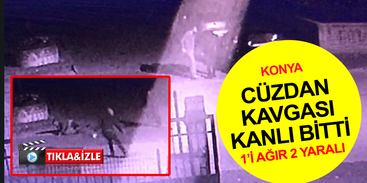 Konya'da cüzdan kavgası kanlı bitti! 1'i ağır 2 yaralı.. O anlar kamerada