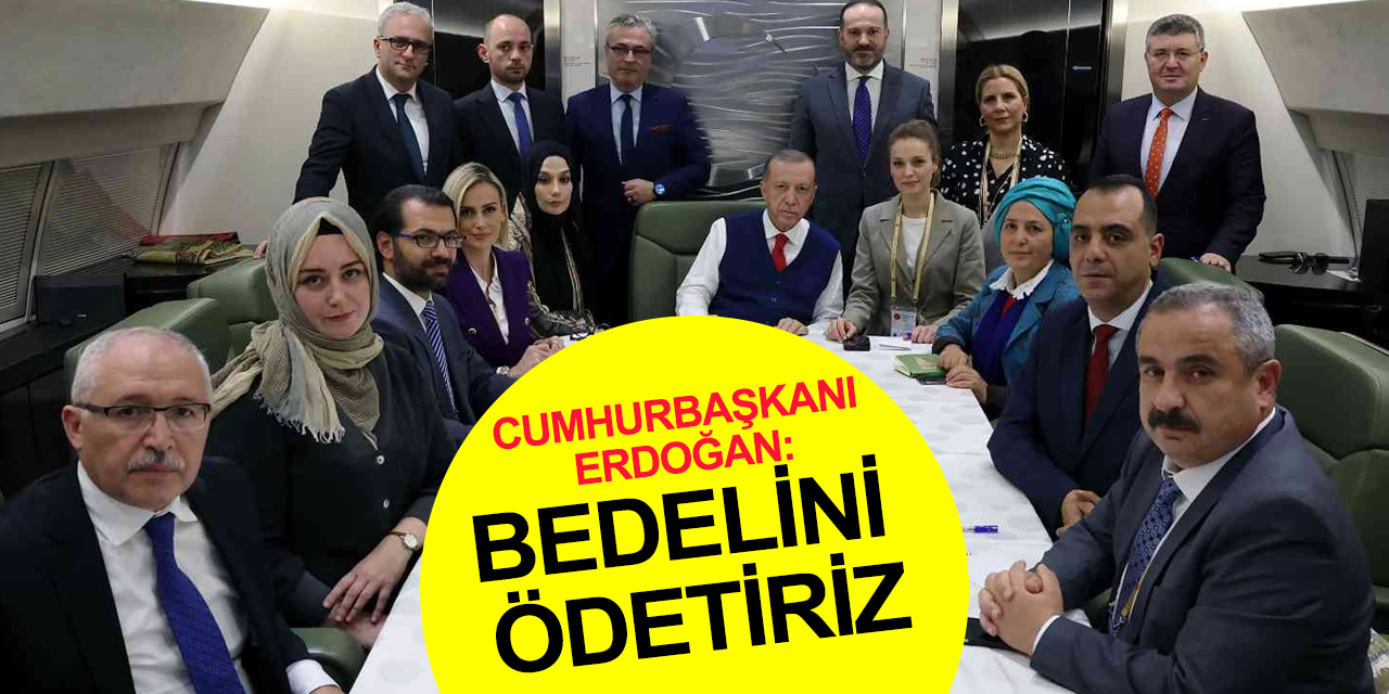 Cumhurbaşkanı Erdoğan: Eğer ülkemize, topraklarımıza birileri rahatsızlık veriyorsa bedelini ödetiriz