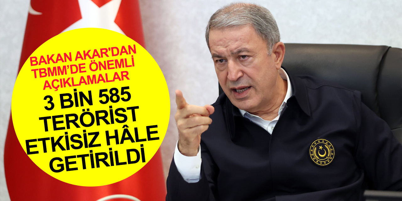 Milli Savunma Bakanı Hulusi Akar'dan önemli açıklamalar! 3 bin 585 terörist etkisiz hâle getirildi