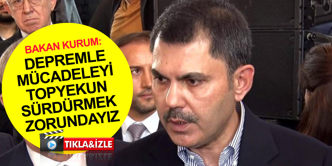 Bakan Murat Kurum: Depremle mücadele, terörle mücadele kadar önemli