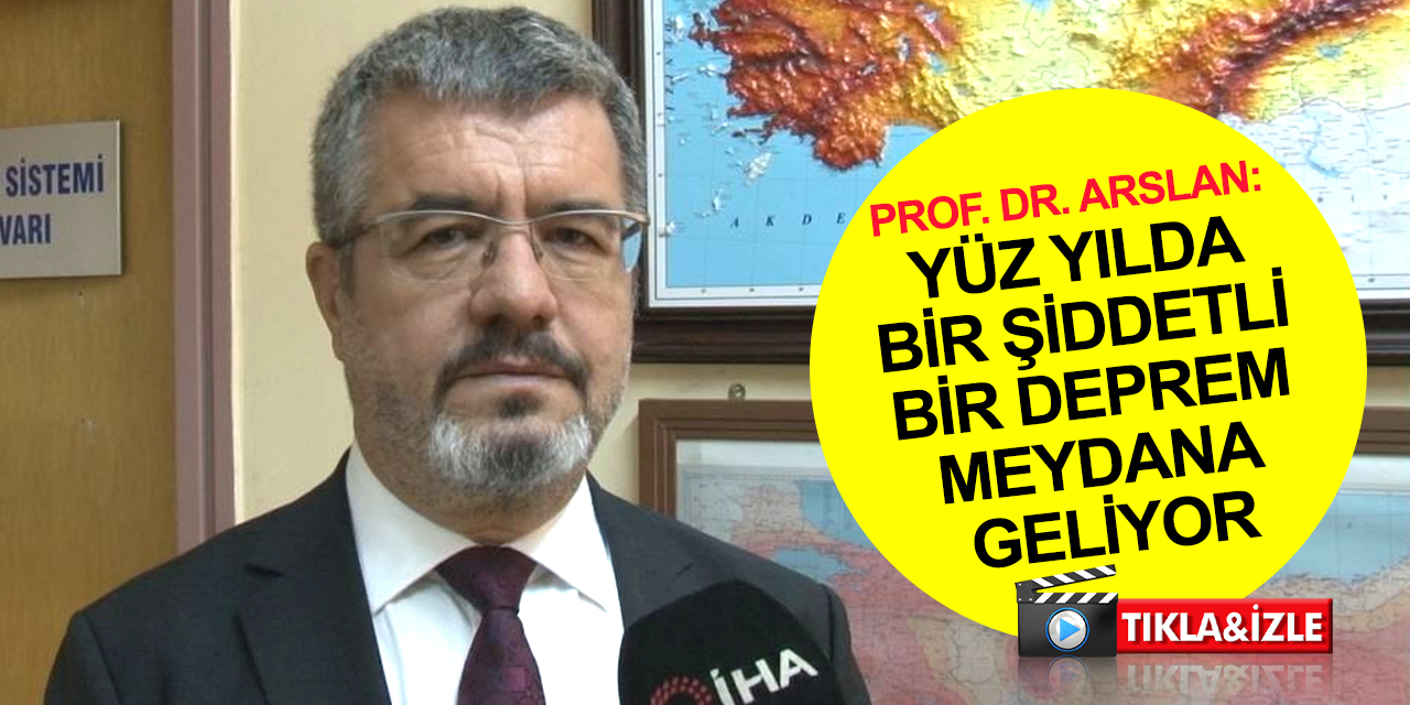 Prof. Dr. Arslan: Kuzey Anadolu Fay Hattı’nda yüz yılda bir şiddetli bir deprem meydana geliyor