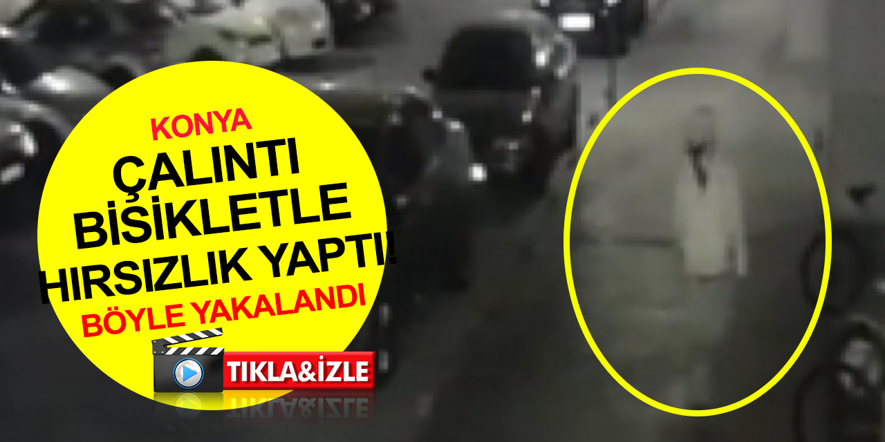 Konya'da çalıntı bisikletle kamyonet çalan, onunla da hırsızlık yapan şahıs böyle yakalandı!
