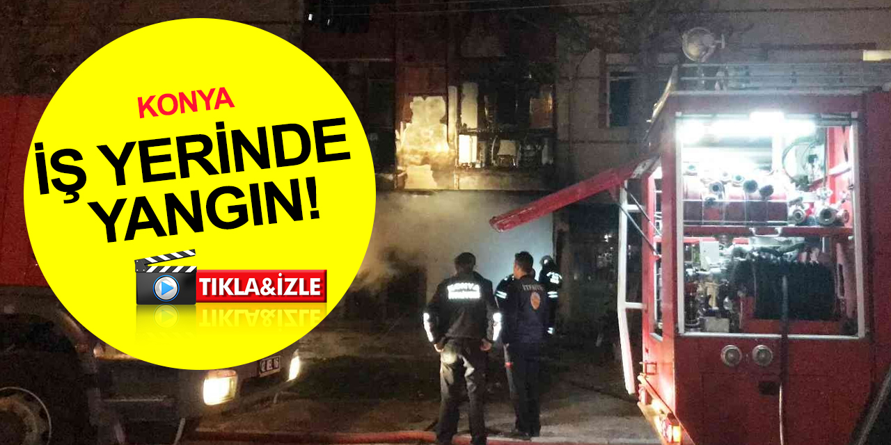 Konya'da iş yerinde çıkan yangın üst kata sıçradı