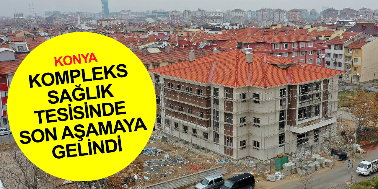 Konya Nakipoğlu Sağlık Merkezi inşaatında son aşamaya gelindi