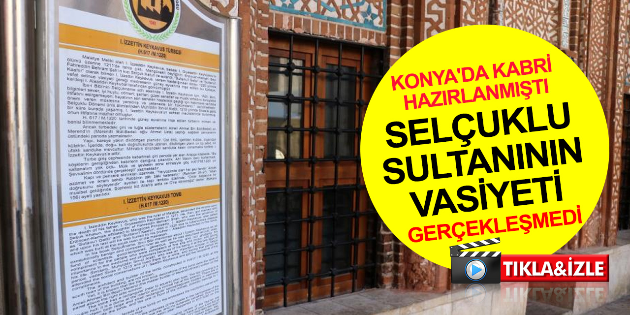 Selçuklu sultanı İzzettin Keykavus'un Konya'ya defin vasiyeti yüzlerce yıldır gerçekleşmedi