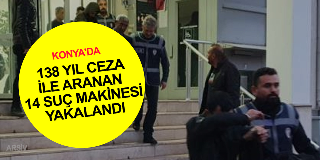 Konya’da kasten öldürme, yaralama, hırsızlık, tehdit ve yağma suçlarından aranan 14 şahıs yakalandı