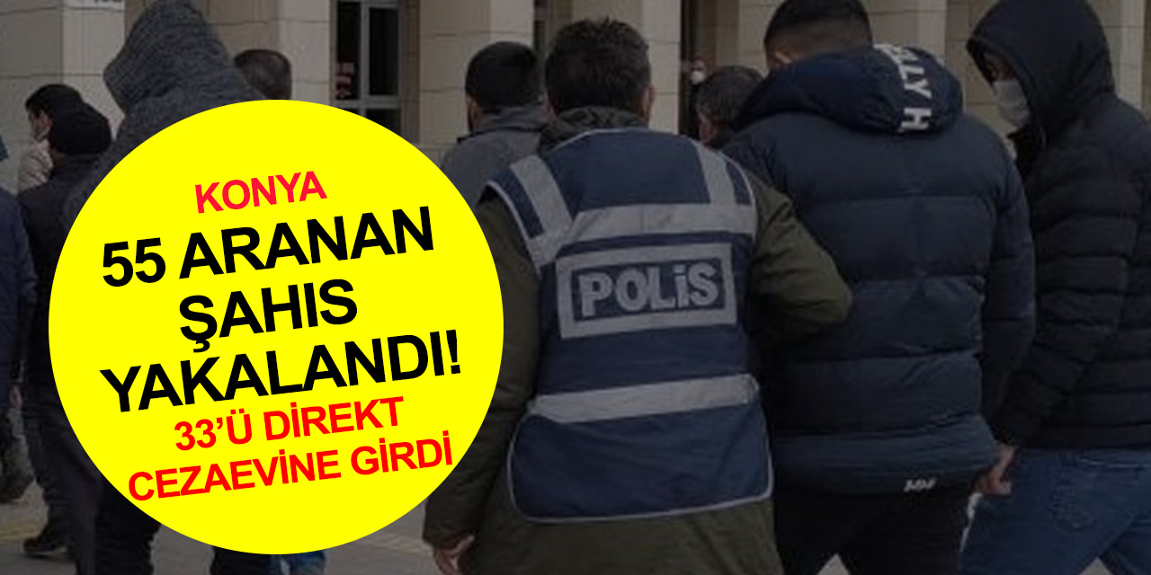 Konya'da kasten öldürme dahil bir çok suçtan 147 yıl kesinleşmiş hapisle aranan 55 kişi yakalandı!
