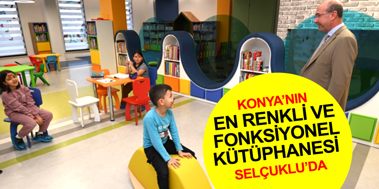 Konya'nın en renkli ve fonksiyonel Yeni Nesil Şehir Kütüphanesi büyük beğeni kazandı