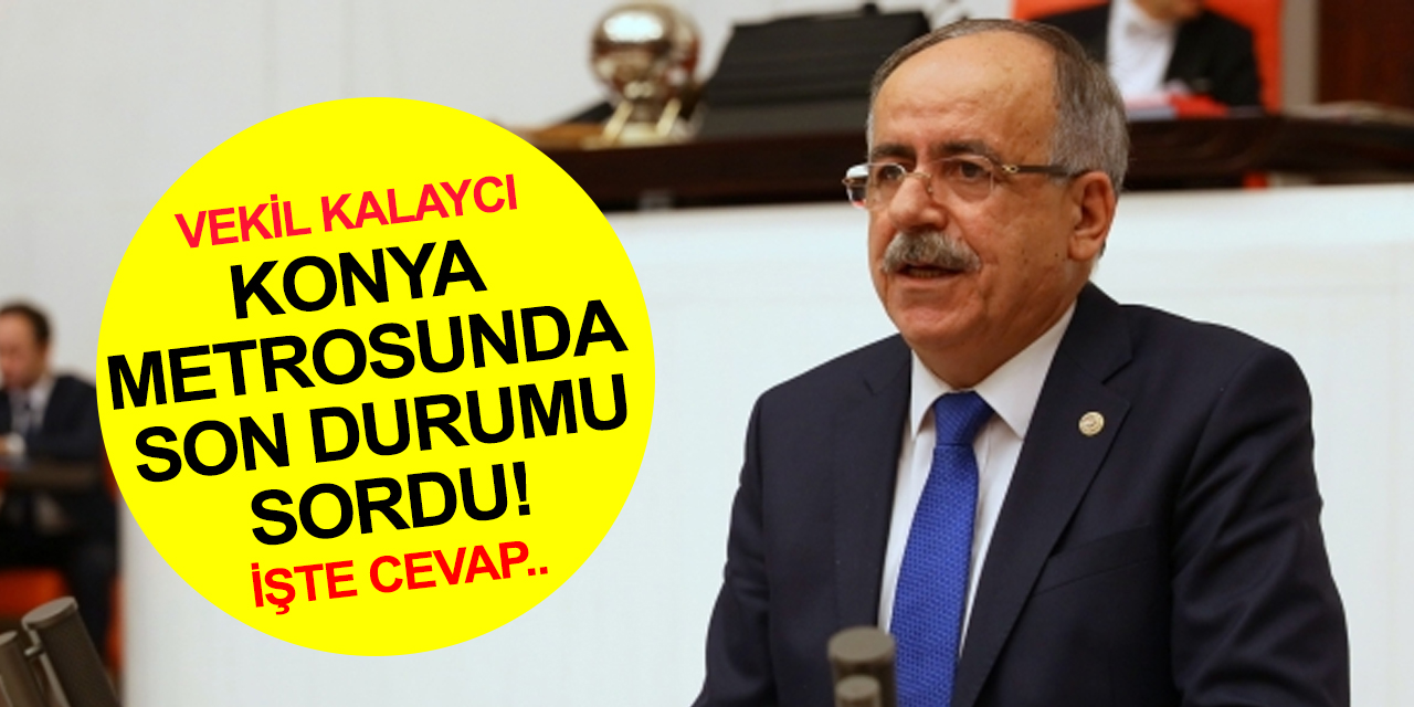 MHP Milletvekili Kalaycı'dan Bakan Karaismailoğlu'na çevre yolu ve Konya metrosu sorusu!