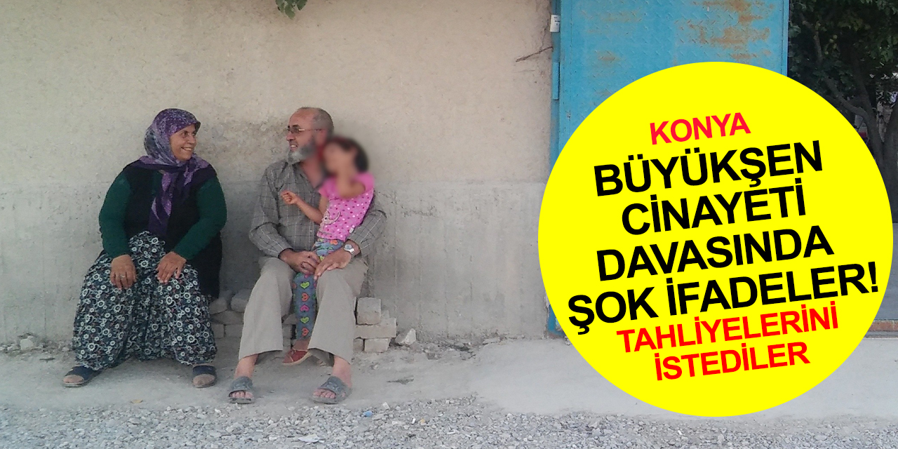 Konya'daki Büyükşen çifti cinayeti davasında şok ifadeler! Hepsi 'masumum' dedi