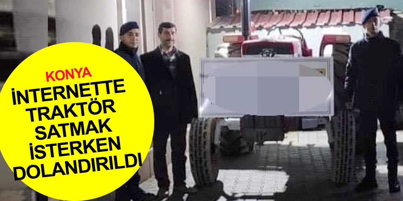 Konya'da internette traktör satan vatandaş hayatının şokunu yaşadı! Sahte çek ile çalınan traktör böyle bulundu