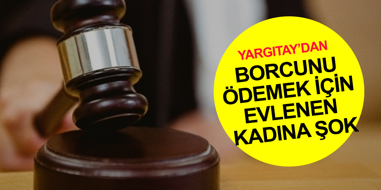 Borcunu ödemek için evlenen kadın Yargıtay'dan gelen haberle yıkıldı!