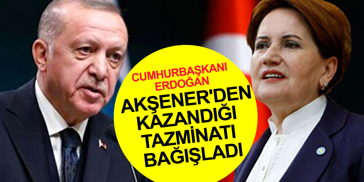 Cumhurbaşkanı Erdoğan, Akşener’den kazandığı 55 bin lira manevi tazminatı bağışladı