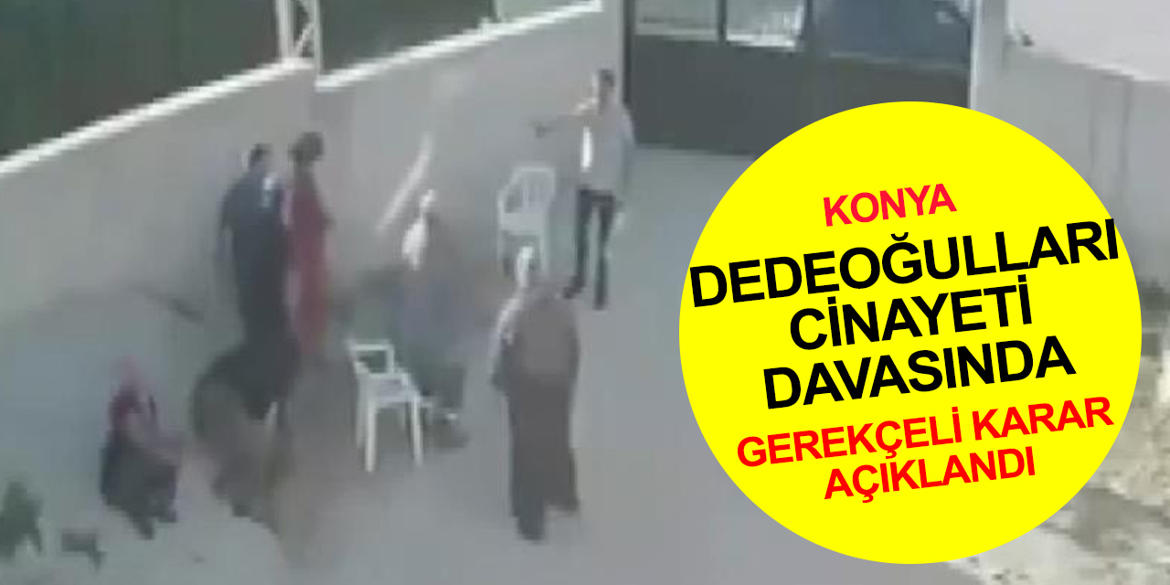 Konya'da Dedeoğulları ailesinden 7 kişinin öldürülmesiyle ilgili davanın gerekçeli kararı açıklandı