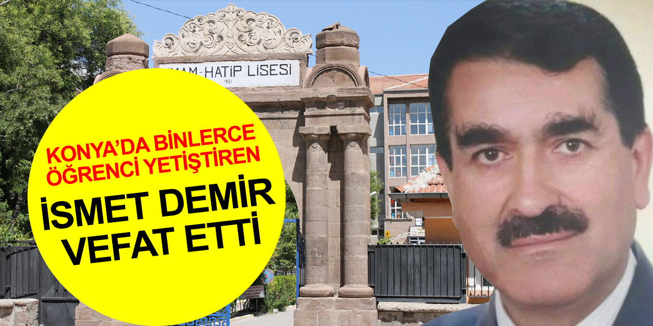 Konya İHL ve Büyük Konya Dershanesi'nde çok sayıda öğrenci yetiştiren İsmet Demir hoca vefat etti