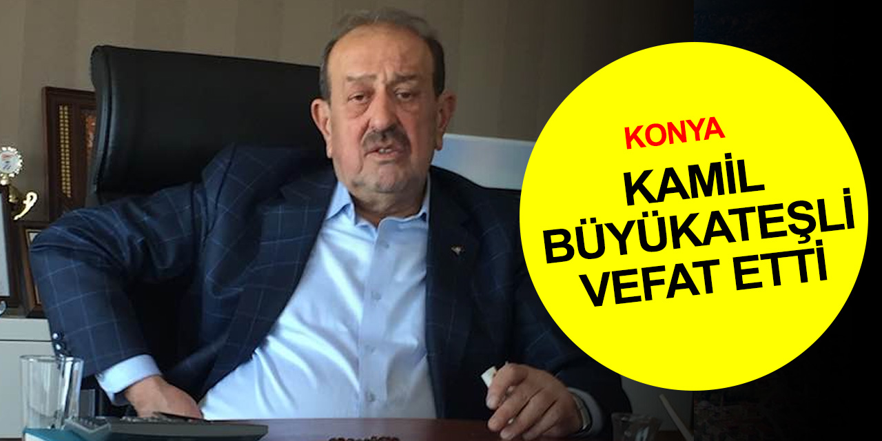 Konya'nın tanınmış iş adamlarından Kamil Büyükateşli vefat etti