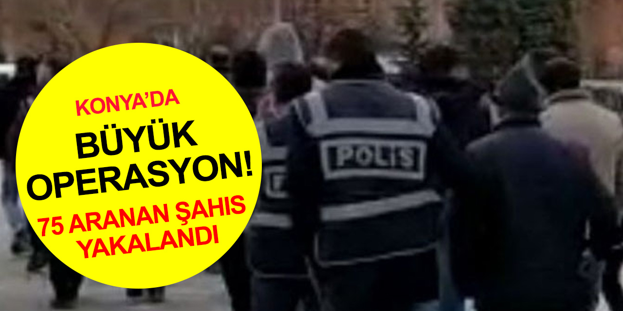 Konya'da büyük operasyon! 105 yıl hapis ve yakalama emri ile aranan 75 kişi yakalandı