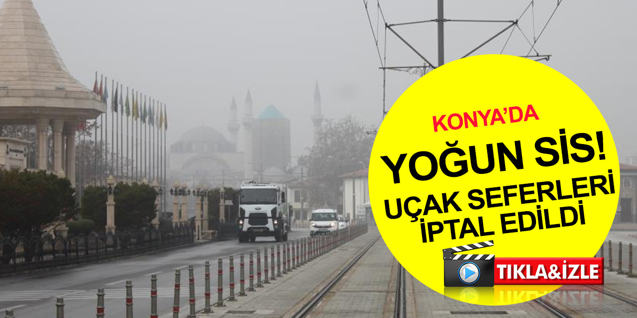 Konya’da sis etkili oldu, uçak seferleri iptal edildi! Yarın kar geliyor