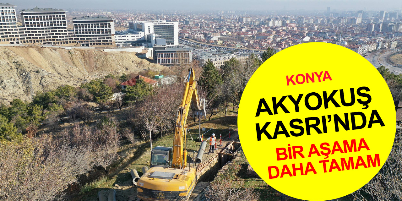 Konya'nın slüetini değiştirecek Akyokuş Kasrı’nda bir aşama daha tamamlandı