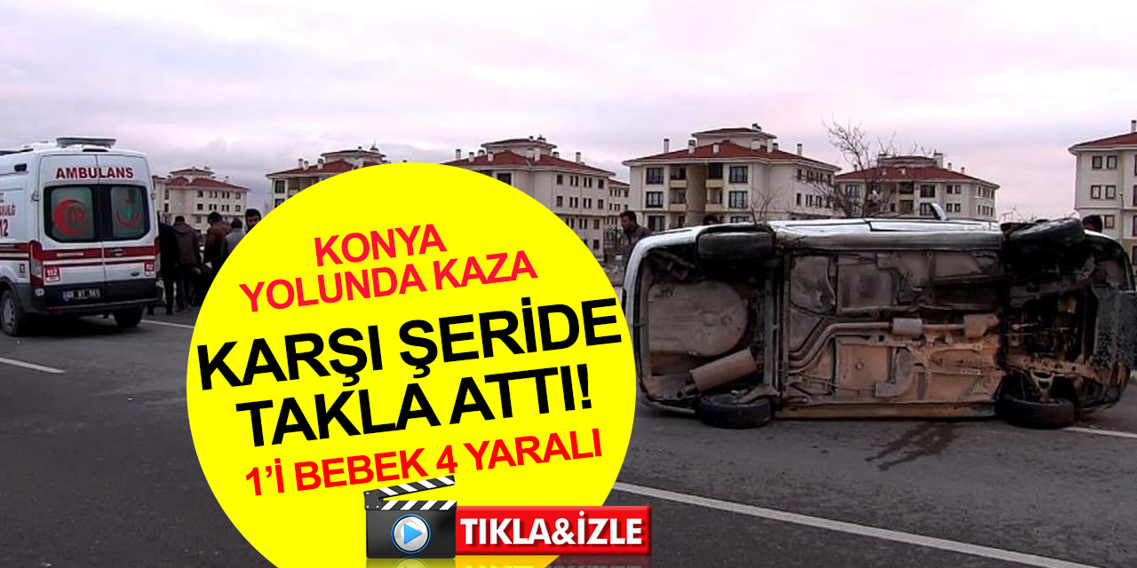 Aksaray-Konya yolunda kaza! Karşı şeride geçen otomobil takla attı! 4 yaralı var 1’i bebek