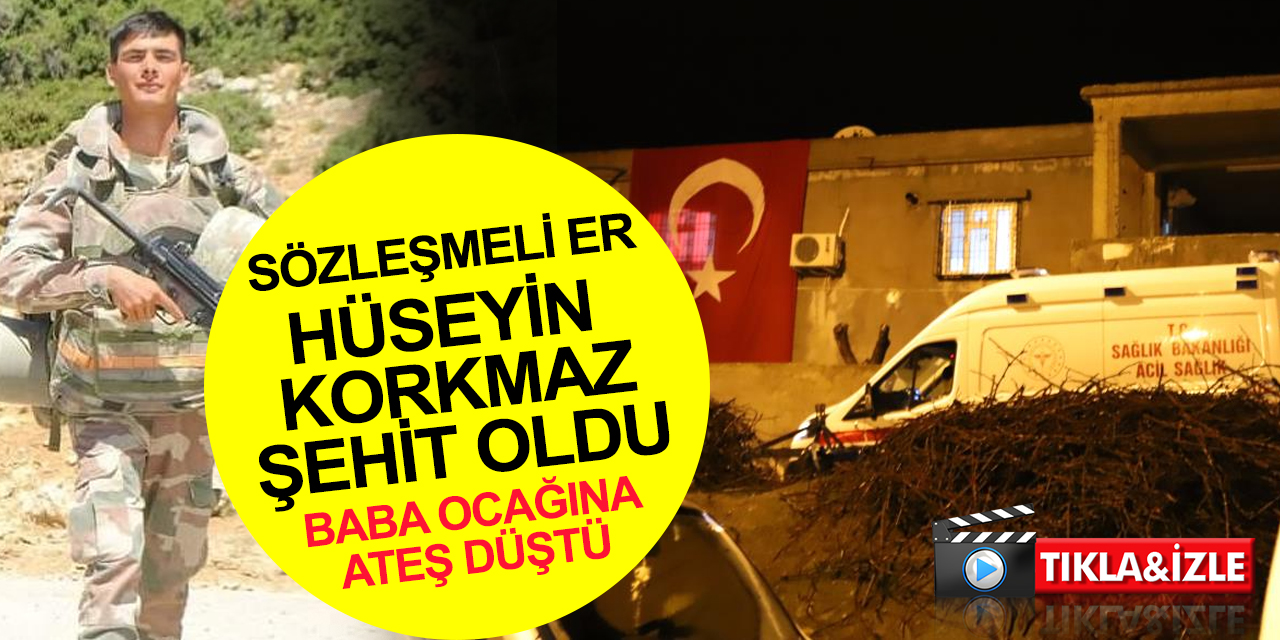 Piyade Sözleşmeli Er Hüseyin Korkmaz şehit oldu! Acı haberi baba ocağına ulaştı
