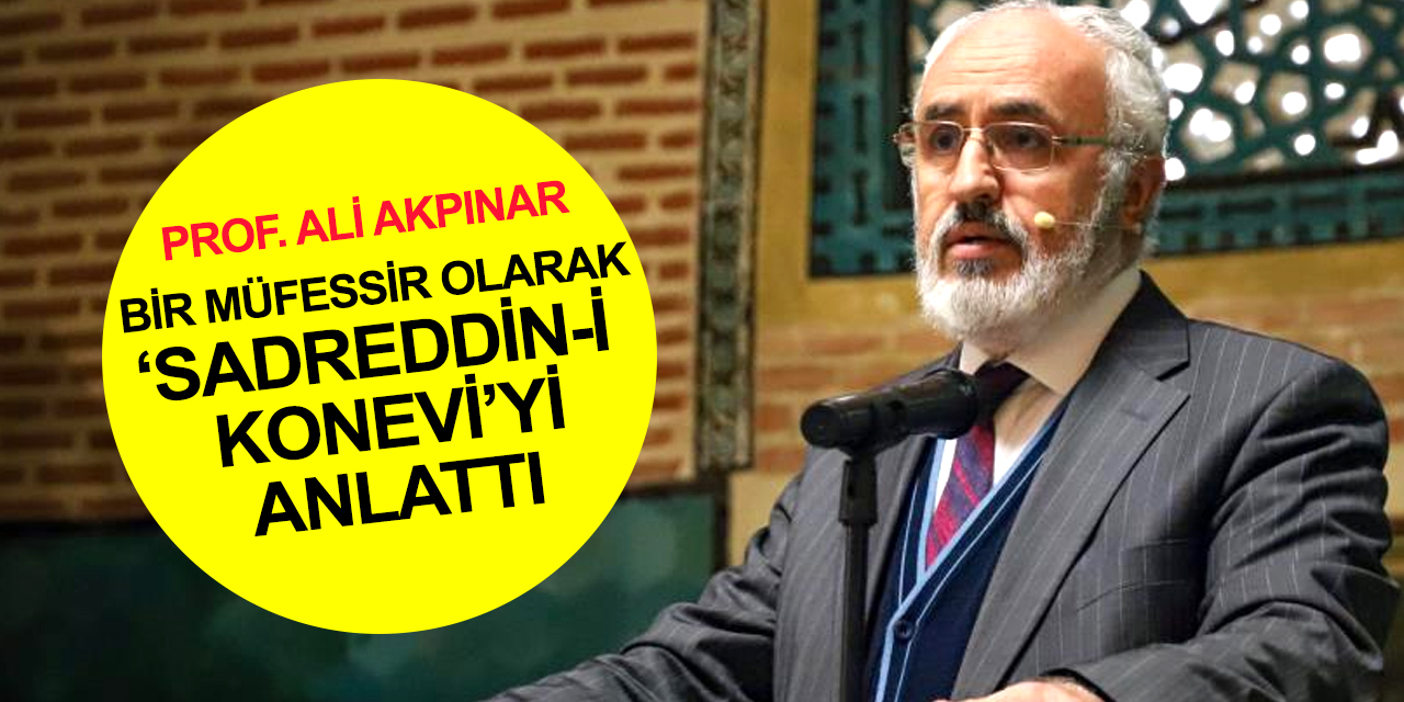 Konya haber! Prof. Ali Akpınar Sadreddin Konevi’nin müfessir yönünü anlattı