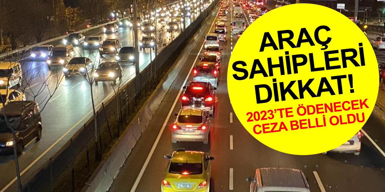 Araç sahipleri dikkat! 2023'te o kurala uymayana kesilecek ceza yüzde 122 zamlanıyor