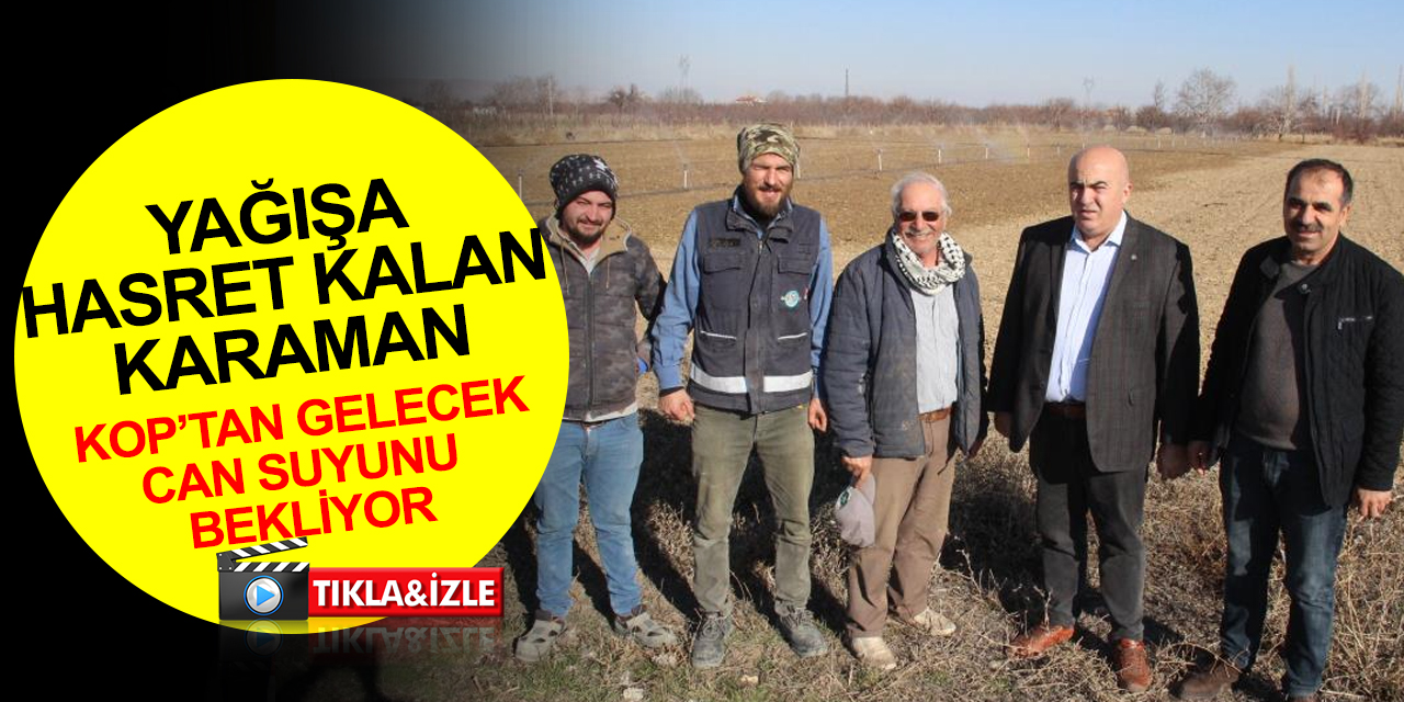 Karaman’da kuraklık alarmı! Yeraltı suyuna yönelen çiftiler Konya Ovası Projesinden gelecek can suyunu bekliyor