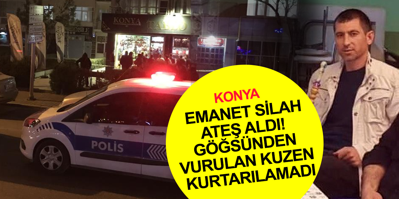 Konya’da emanet aldığı silah ateş alınca vurulan şahıs hastanede can verdi! Kuzeni tutuklandı