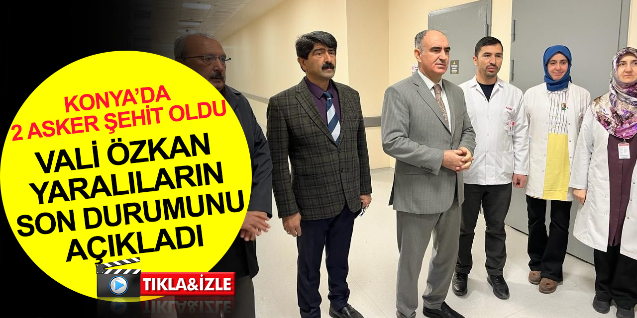 Konya'da iki asker şehit oldu! Vali Özkan yaralı askerlerin son sağlık durumunu açıkladı
