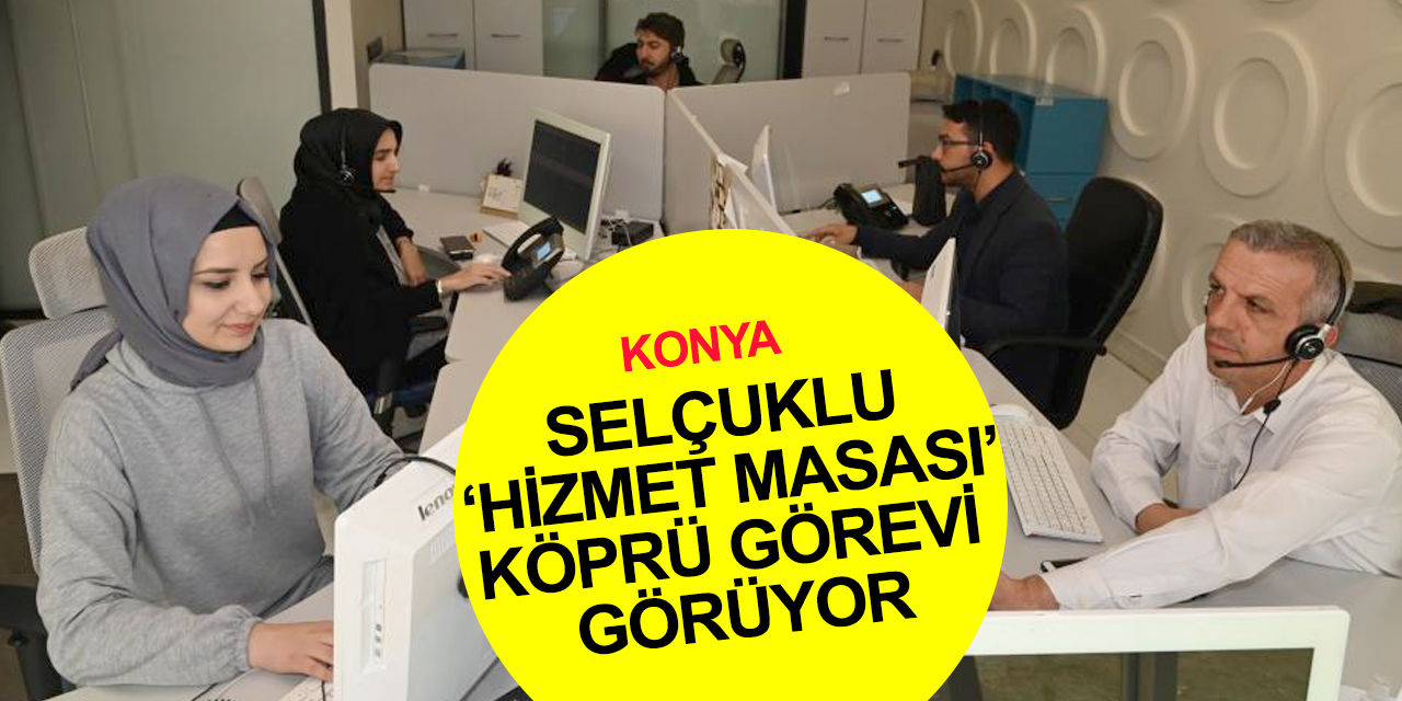 Konya Selçuklu 'Hizmet Masası' CİMER, mail, telefon ve sosyal medyadan 193 bin 214 başvuru aldı