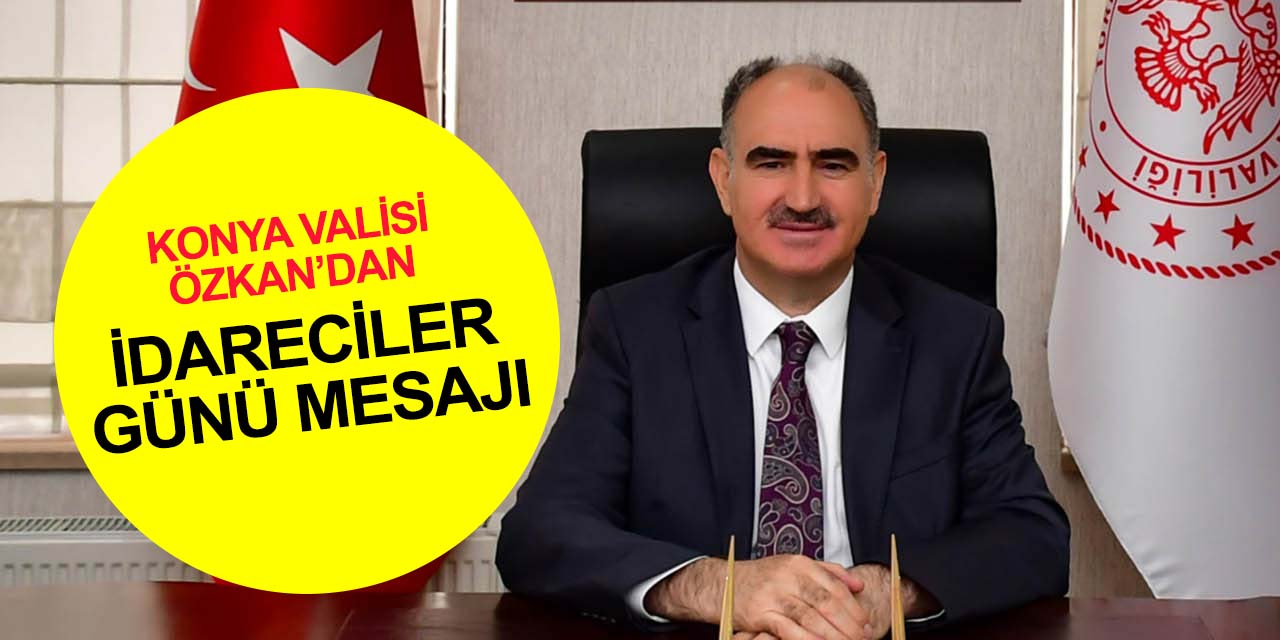 Konya Valisi Özkan, 'Halka hizmet, Hakk’a hizmettir' düsturunu şiar edinen idarecilerin gününü kutladı