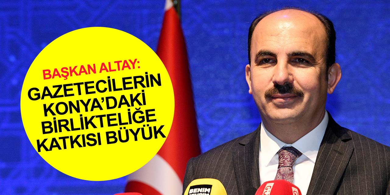 Konya BB Başkanı Altay: Vatanını seven basın mensuplarımız Türkiye’ye öncülük ediyor