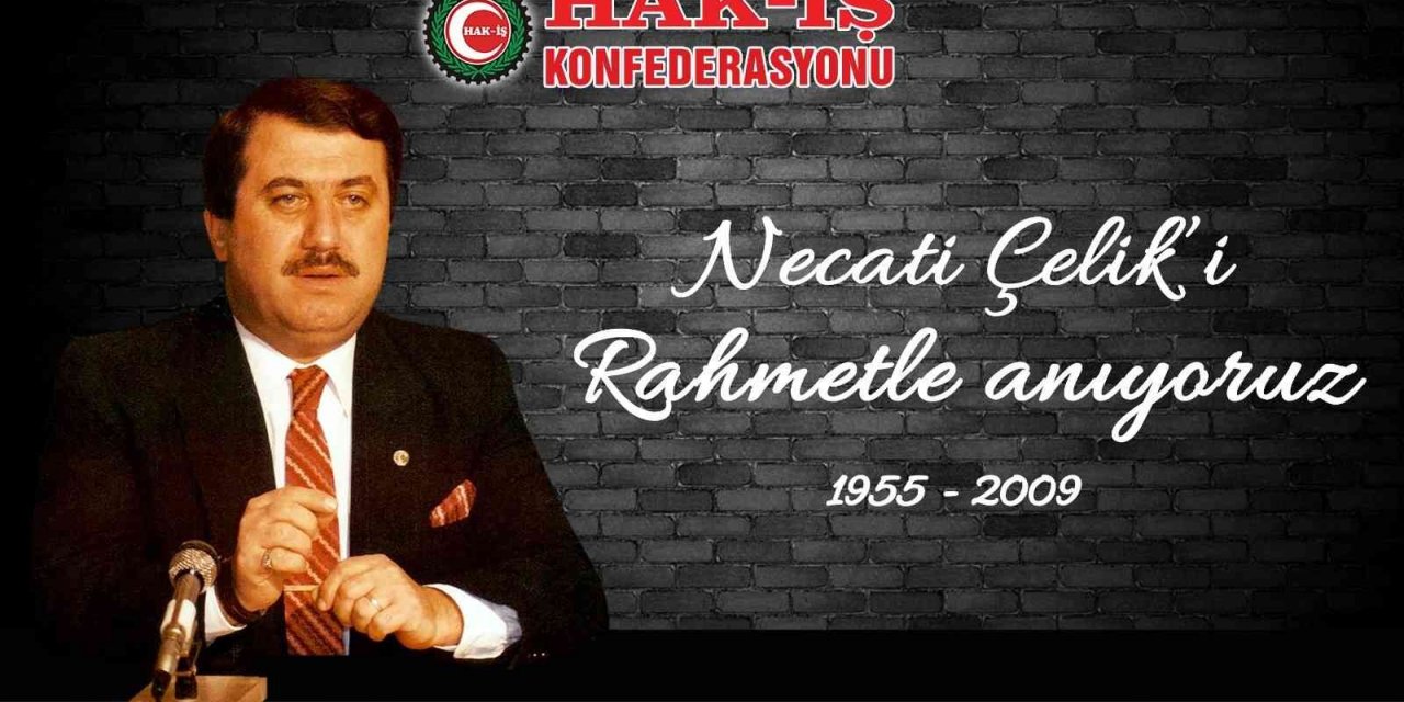 HAK-İŞ Genel Başkanı Arslan: “Merhum Genel Başkanımız Necati Çelik’i rahmetle anıyoruz”