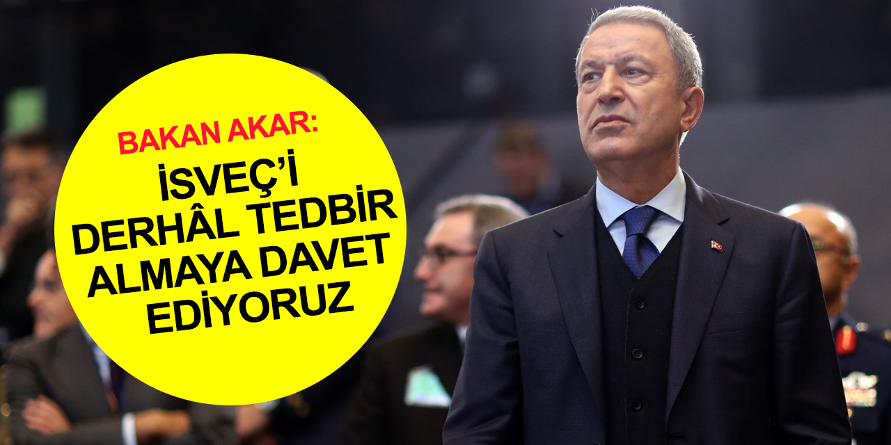 Milli Savunma Bakanı Akar'dan İsveç’e sert tepki! "Derhal tedbir almaya davet ediyoruz”