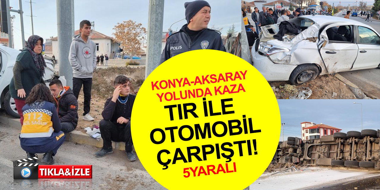 Konya-Aksaray karayolunda tır otomobil ile çarpıştı! 5 yaralı