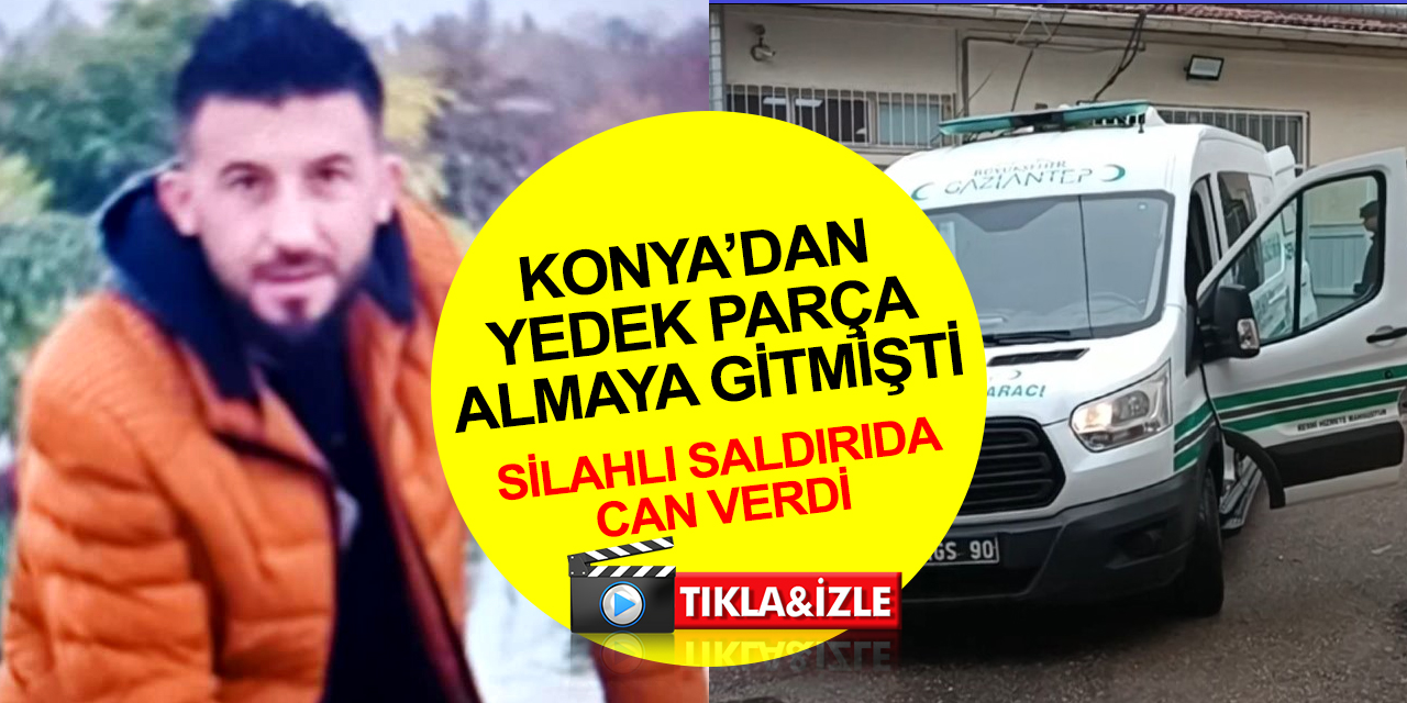 Konya'dan oto yedek parçası almaya gitmişti! Gaziantep’te cinayete kurban gitti